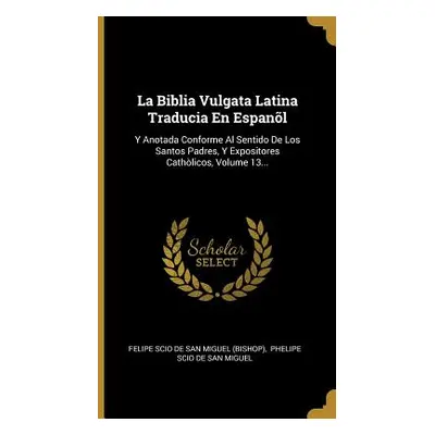 "La Biblia Vulgata Latina Traducia En Espanl: Y Anotada Conforme Al Sentido De Los Santos Padres