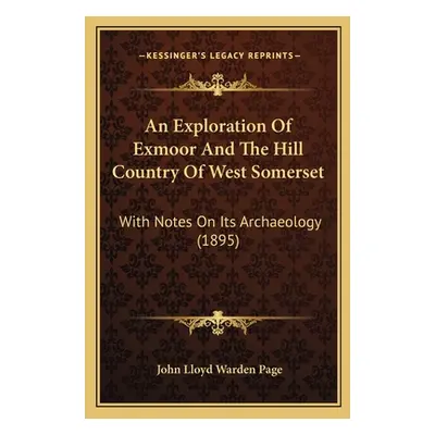 "An Exploration Of Exmoor And The Hill Country Of West Somerset: With Notes On Its Archaeology (