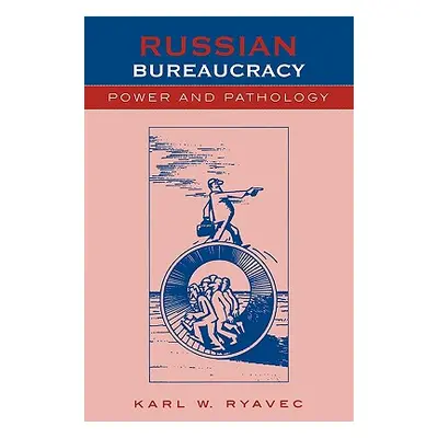 "Russian Bureaucracy: Power and Pathology" - "" ("Ryavec Karl W.")