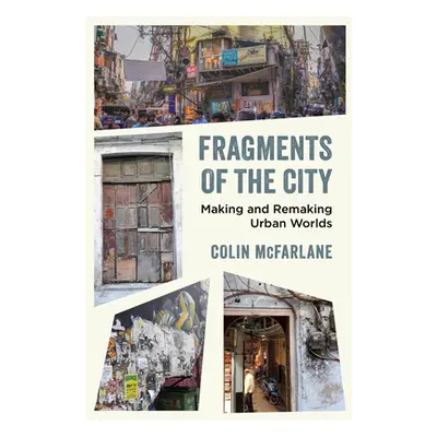 "Fragments of the City: Making and Remaking Urban Worlds" - "" ("McFarlane Colin")