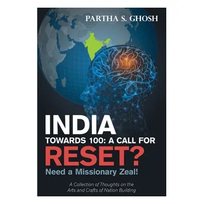 "India Towards 100: a Call for Reset?: Need a Missionary Zeal! a Collection of Thoughts on the A