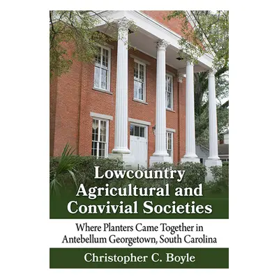 "Lowcountry Agricultural and Convivial Societies: Where Planters Came Together in Antebellum Geo