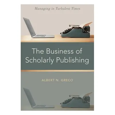 "The Business of Scholarly Publishing: Managing in Turbulent Times" - "" ("Greco Albert N.")