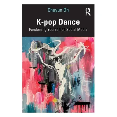 "K-Pop Dance: Fandoming Yourself on Social Media" - "" ("Oh Chuyun")