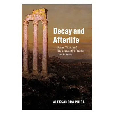 "Decay and Afterlife: Form, Time, and the Textuality of Ruins, 1100 to 1900" - "" ("Prica Aleksa