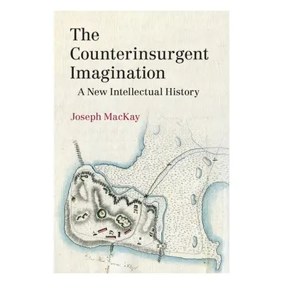 "The Counterinsurgent Imagination: A New Intellectual History" - "" ("MacKay Joseph")