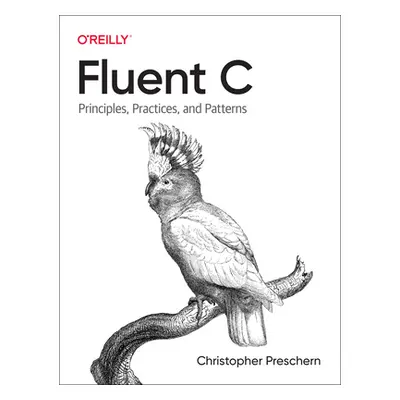 "Fluent C: Principles, Practices, and Patterns" - "" ("Preschern Christopher")