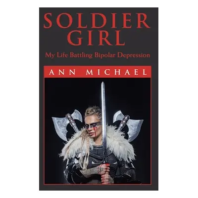 "Soldier Girl: My Life Battling Bipolar Depression" - "" ("Michael Ann")