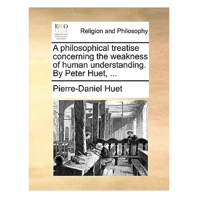 "A Philosophical Treatise Concerning the Weakness of Human Understanding. by Peter Huet, ..." - 