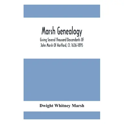 "Marsh Genealogy. Giving Several Thousand Descendants Of John Marsh Of Hartford, Ct. 1636-1895. 