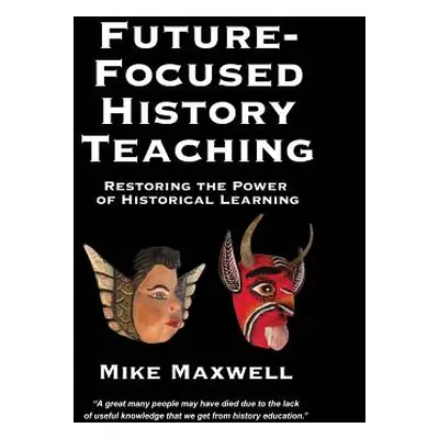 "Future-Focused History Teaching: Restoring the Power of Historical Learning" - "" ("Maxwell Mik