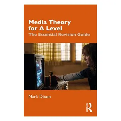 "Media Theory for a Level: The Essential Revision Guide" - "" ("Dixon Mark")