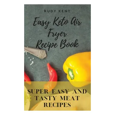 "Easy Keto Air Fryer Recipe Book: Super Easy and Tasty Meat Recipes" - "" ("Kent Rudy")