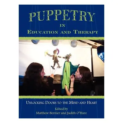 "Puppetry in Education and Therapy: Unlocking Doors to the Mind and Heart" - "" ("Bernier Matthe