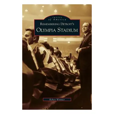 "Remembering Detroit's Olympia Stadium" - "" ("Wimmer Robert")