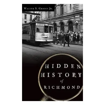 "Hidden History of Richmond" - "" ("Griggs Walter S. Jr.")