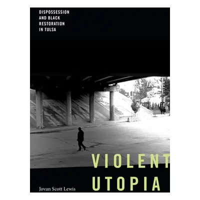 "Violent Utopia: Dispossession and Black Restoration in Tulsa" - "" ("Lewis Jovan Scott")