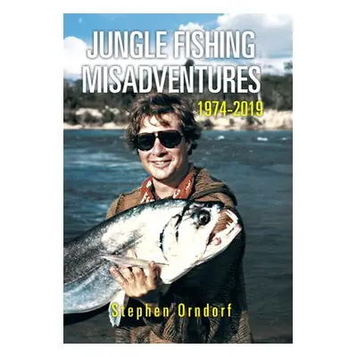 "Jungle Fishing Misadventures 1974-2019" - "" ("Orndorf Stephen")