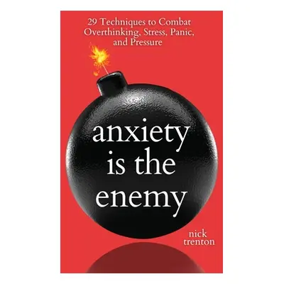 "Anxiety is the Enemy: 29 Techniques to Combat Overthinking, Stress, Panic, and Pressure" - "" (