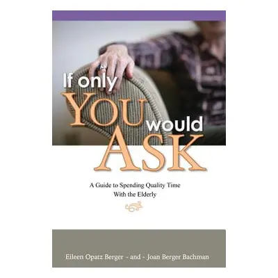 "If Only You Would Ask: A Guide to Spending Quality Time with the Elderly" - "" ("Berger Eileen 