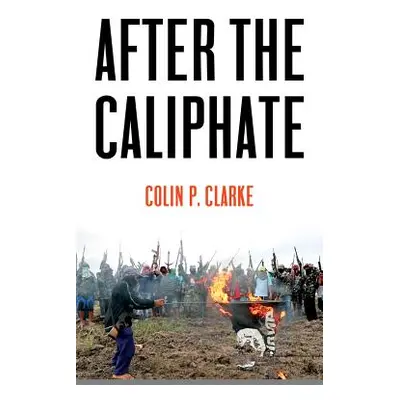 "After the Caliphate: The Islamic State & the Future Terrorist Diaspora" - "" ("Clarke Colin P."