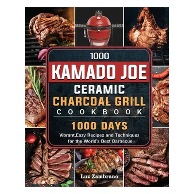 "1000 Kamado Joe Ceramic Charcoal Grill Cookbook: 1000 Days Vibrant, Easy Recipes and Techniques