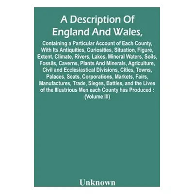 "A Description Of England And Wales, Containing A Particular Account Of Each County, With Its An