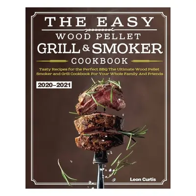 "The Easy Wood Pellet Smoker and Grill Cookbook 2020-2021: Tasty Recipes for the Perfect BBQ，The