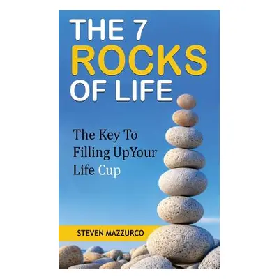 "The 7 Rocks Of Life: The Key To Filling Up Your Life Cup" - "" ("Mazzurco Steven")