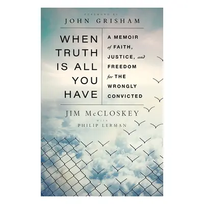 "When Truth Is All You Have: A Memoir of Faith, Justice, and Freedom for the Wrongly Convicted" 