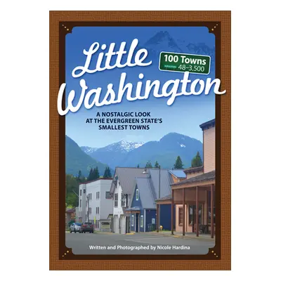 "Little Washington: A Nostalgic Look at the Evergreen State's Smallest Towns" - "" ("Hardina Nic