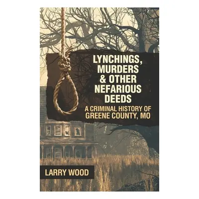 "Lynchings, Murders, and Other Nefarious Deeds: A Criminal History of Greene County, Mo." - "" (