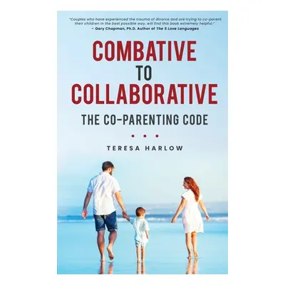 "Combative to Collaborative: The Co-parenting Code" - "" ("Harlow Teresa")