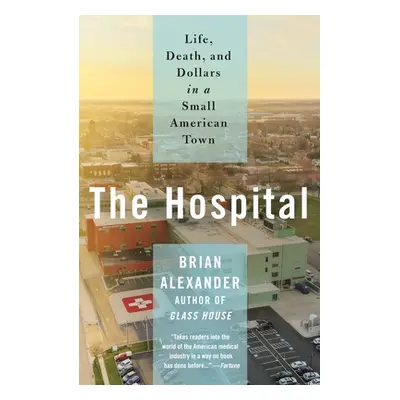 "The Hospital: Life, Death, and Dollars in a Small American Town" - "" ("Alexander Brian")