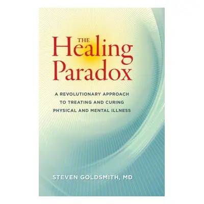 "The Healing Paradox: A Revolutionary Approach to Treating and Curing Physical and Mental Illnes