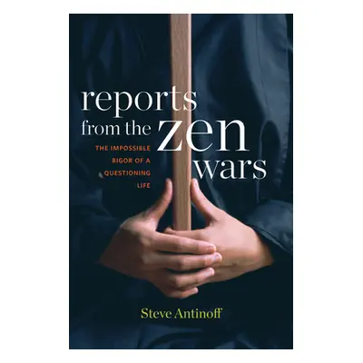 "Reports from the Zen Wars: The Impossible Rigor of a Questioning Life" - "" ("Antinoff Steve")