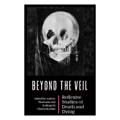 "Beyond the Veil: Reflexive Studies of Death and Dying" - "" ("Thamann Aubrey")