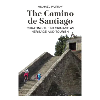 "The Camino de Santiago: Curating the Pilgrimage as Heritage and Tourism" - "" ("Murray Michael"