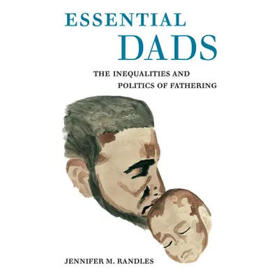 "Essential Dads: The Inequalities and Politics of Fathering" - "" ("Randles Jennifer M.")