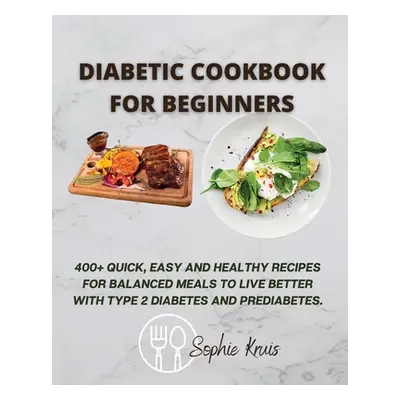 "Diabetic Cookbook for Beginners: 400+ Quick, Easy and Healthy Recipes for Balanced Meals to Liv