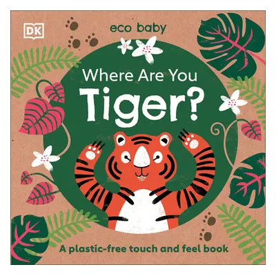 "Eco Baby Where Are You Tiger?: A Plastic-Free Touch and Feel Book" - "" ("DK")