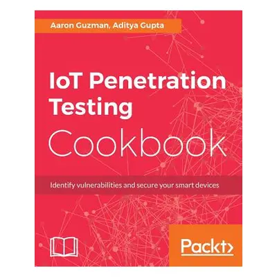 "IoT Penetration Testing Cookbook: Identify vulnerabilities and secure your smart devices" - "" 