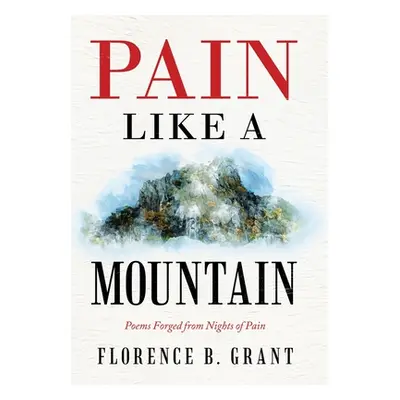 "Pain Like a Mountain: Poems Forged from Nights of Pain" - "" ("Grant Florence B.")