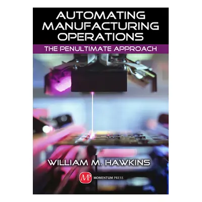 "Automating Manufacturing Operations: The Penultimate Approach" - "" ("Hawkins William M.")