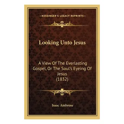 "Looking Unto Jesus: A View Of The Everlasting Gospel, Or The Soul's Eyeing Of Jesus (1832)" - "