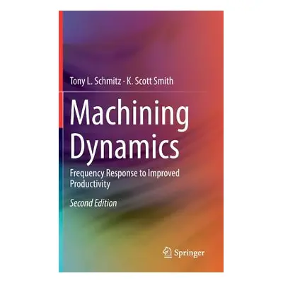 "Machining Dynamics: Frequency Response to Improved Productivity" - "" ("Schmitz Tony L.")