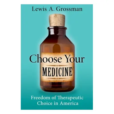 "Choose Your Medicine: Freedom of Therapeutic Choice in America" - "" ("Grossman Lewis A.")