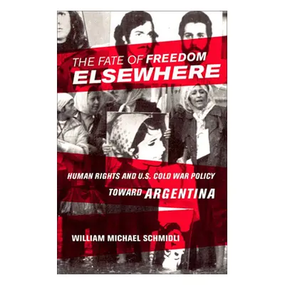 "The Fate of Freedom Elsewhere: Human Rights and U.S. Cold War Policy Toward Argentina" - "" ("S