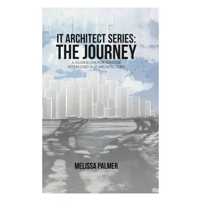 "IT Architect Series: The Journey: A Guidebook for Anyone Interested in IT Architecture" - "" ("