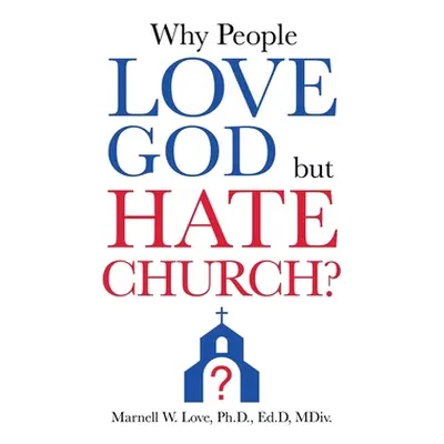 "Why People Love God But Hate Church?" - "" ("Love Ed D. MDIV Marnell W.")